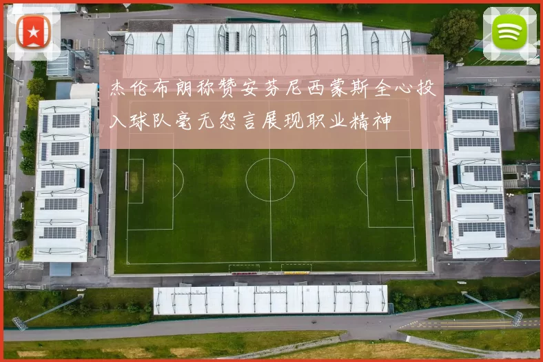 杰伦布朗称赞安芬尼西蒙斯全心投入球队毫无怨言展现职业精神