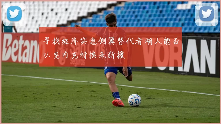 寻找经济实惠侧翼替代者湖人能否以克内克特换来新援
