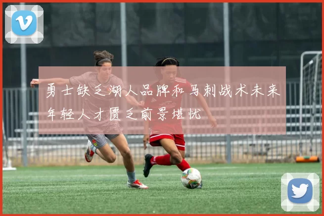 勇士缺乏湖人品牌和马刺战术未来年轻人才匮乏前景堪忧
