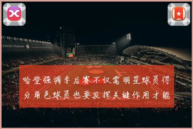 哈登强调季后赛不仅需明星球员得分角色球员也要发挥关键作用才能取胜