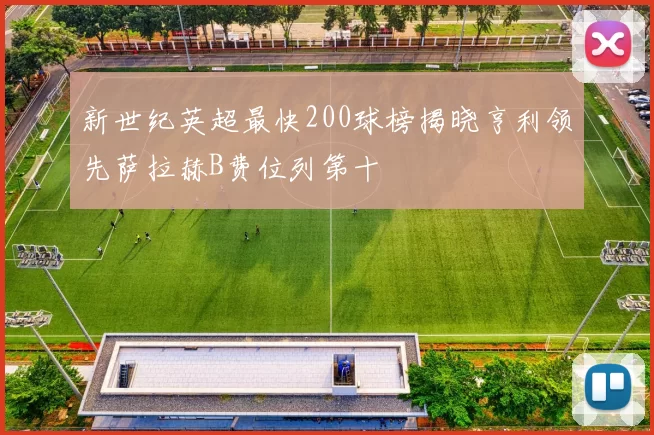 新世纪英超最快200球榜揭晓亨利领先萨拉赫B费位列第十