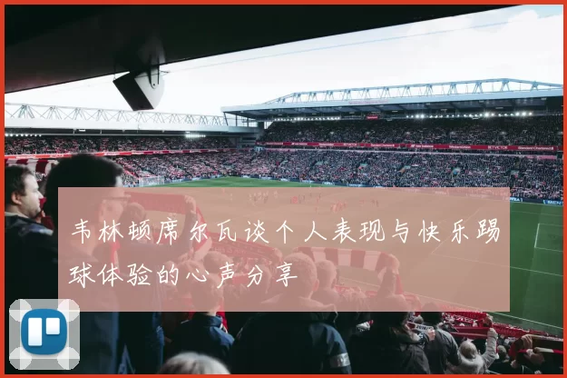 韦林顿席尔瓦谈个人表现与快乐踢球体验的心声分享