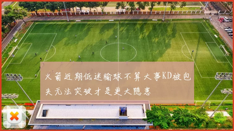 火箭近期低迷输球不算大事KD被包夹无法突破才是更大隐患